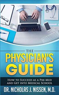 ACCESS [PDF EBOOK EPUB KINDLE] The Physician's Guide: : How to Succeed as a Pre-Med and Get into Med