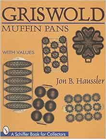[VIEW] EBOOK EPUB KINDLE PDF Griswold Muffin Pans (A Schiffer Book for Collectors) by Jon B. Haussle