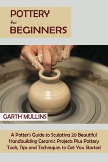 Read [EPUB KINDLE PDF EBOOK] Pottery for Beginners: A Potter's Guide to Sculpting 20 Beautiful Handb
