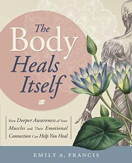 [ACCESS] [PDF EBOOK EPUB KINDLE] The Body Heals Itself: How Deeper Awareness of Your Muscles and The