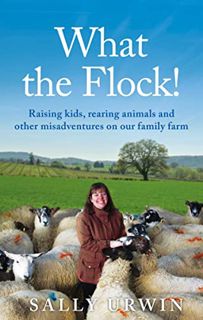 [VIEW] KINDLE PDF EBOOK EPUB What the Flock! : Raising kids, rearing animals and other misadventures