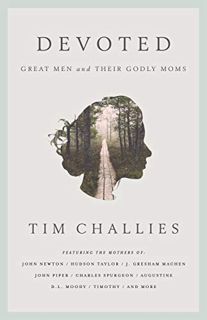 View EPUB KINDLE PDF EBOOK Devoted: Great Men and Their Godly Moms by  Tim Challies 📜