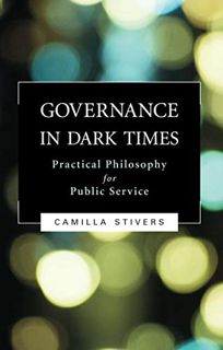VIEW [PDF EBOOK EPUB KINDLE] Governance in Dark Times: Practical Philosophy for Public Service by  C