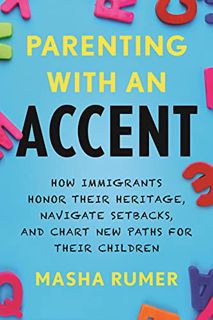 GET [PDF EBOOK EPUB KINDLE] Parenting with an Accent: How Immigrants Honor Their Heritage, Navigate