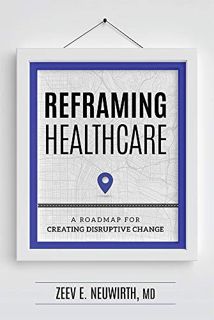 [ACCESS] KINDLE PDF EBOOK EPUB Reframing Healthcare: A Roadmap For Creating Disruptive Change by  Ze