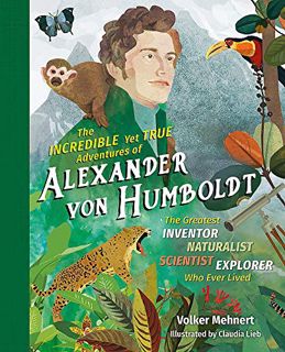 Access [KINDLE PDF EBOOK EPUB] The Incredible yet True Adventures of Alexander von Humboldt: The Gre