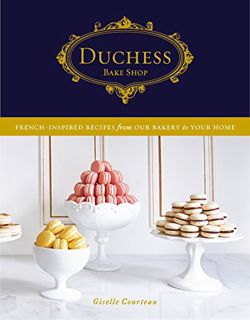 [Access] [EBOOK EPUB KINDLE PDF] Duchess Bake Shop: French-Inspired Recipes from Our Bakery to Your