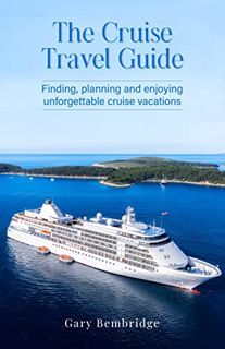 Access EPUB KINDLE PDF EBOOK The Cruise Travel Guide: Finding, planning, and enjoying unforgettable