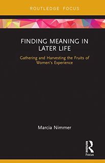 READ [KINDLE PDF EBOOK EPUB] Finding Meaning in Later Life: Gathering and Harvesting the Fruits of W