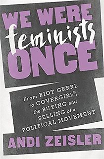 [ACCESS] EBOOK EPUB KINDLE PDF We Were Feminists Once: From Riot Grrrl to CoverGirl®, the Buying and