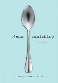 [GET] [KINDLE PDF EBOOK EPUB] Elena Vanishing: A Memoir by  Elena Dunkle &  Clare B. Dunkle 📫