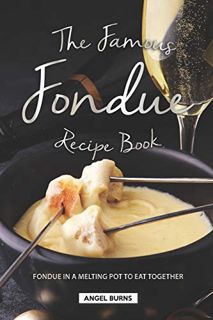 GET [PDF EBOOK EPUB KINDLE] The Famous Fondue Recipe Book: Fondue in A Melting Pot to Eat Together b
