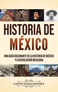 Access [EPUB KINDLE PDF EBOOK] Historia de México: Una guía fascinante de la historia de México y la