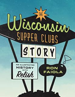 ACCESS [KINDLE PDF EBOOK EPUB] The Wisconsin Supper Clubs Story: An Illustrated History, with Relish