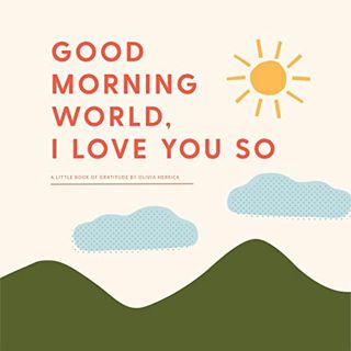READ [KINDLE PDF EBOOK EPUB] Good Morning, World―I Love You So: A Little Book of Gratitude by  Olivi