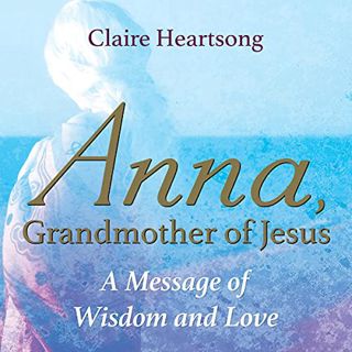 [GET] [KINDLE PDF EBOOK EPUB] Anna, Grandmother of Jesus: A Message of Wisdom and Love by  Claire He