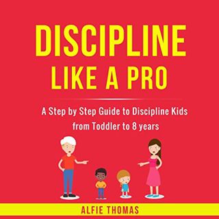 VIEW [EPUB KINDLE PDF EBOOK] Discipline Like a Pro: A Step by Step Guide to Discipline Kids from Tod