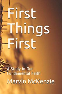 Access [EBOOK EPUB KINDLE PDF] First Things First: A Study in Our Fundamental Faith by  Marvin McKen
