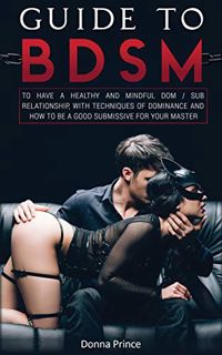 [GET] [KINDLE PDF EBOOK EPUB] Guide to BDSM: to Have a Healthy and Mindful Dom / Sub Relationship, w