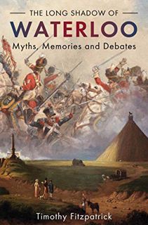[GET] [KINDLE PDF EBOOK EPUB] The Long Shadow of Waterloo: Myths, Memories and Debates (Middle East