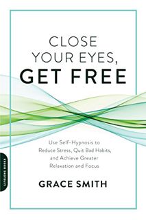[Access] EBOOK EPUB KINDLE PDF Close Your Eyes, Get Free: Use Self-Hypnosis to Reduce Stress, Quit B
