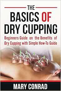 [VIEW] EPUB KINDLE PDF EBOOK The Basics of Dry Cupping: Beginners Guide on the Benefits of Dry Cuppi