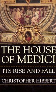 Get EBOOK EPUB KINDLE PDF The House Of Medici: Its Rise and Fall by  Christopher Hibbert ✓