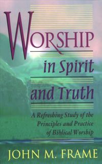 [GET] [EBOOK EPUB KINDLE PDF] Worship in Spirit and Truth by  John M. Frame 📂