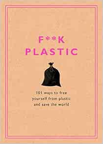 Read KINDLE PDF EBOOK EPUB F**k Plastic: 101 Ways to Free Yourself from Plastic and Save the World b