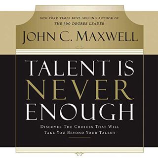 Read EBOOK EPUB KINDLE PDF Talent Is Never Enough: Discover the Choices That Will Take You Beyond Yo