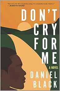 ACCESS [EBOOK EPUB KINDLE PDF] Don't Cry for Me: A Novel by Daniel Black 📥