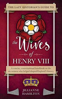 [GET] [EPUB KINDLE PDF EBOOK] The Lazy Historian's Guide to the Wives of Henry VIII by  Jillianne Ha