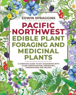 ACCESS [EPUB KINDLE PDF EBOOK] Pacific Northwest Edible Plant Foraging and Medicinal Plants: A Compl