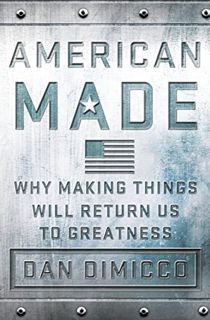 Read KINDLE PDF EBOOK EPUB American Made: Why Making Things Will Return Us to Greatness by  Dan DiMi