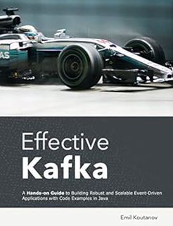 VIEW [EBOOK EPUB KINDLE PDF] Effective Kafka: A Hands-On Guide to Building Robust and Scalable Event