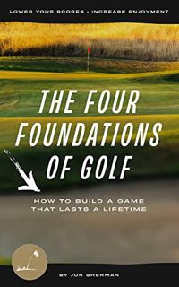 VIEW EPUB KINDLE PDF EBOOK The Four Foundations of Golf: How to Build a Game That Lasts a Lifetime b