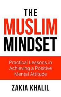 VIEW PDF EBOOK EPUB KINDLE The Muslim Mindset: Practical Lessons in Achieving a Positive Mental Atti