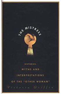 GET [KINDLE PDF EBOOK EPUB] The Mistress: Histories, Myths and Interpretations of the "Other Woman"