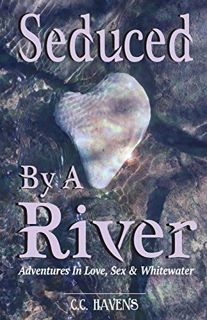 [Get] EPUB KINDLE PDF EBOOK Seduced By A River: Adventures In Love Sex and Whitewater by  C. C. Have