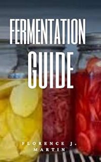 [ACCESS] KINDLE PDF EBOOK EPUB Fermentation Guide by Florence J. Martin 📌