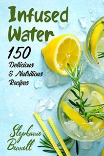 GET PDF EBOOK EPUB KINDLE Infused Water: 150 Delicious & Nutritious Recipes (Beverage Recipes) by  S