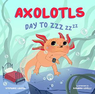 ACCESS EBOOK EPUB KINDLE PDF Axolotls: Day to ZZZ by  Stephanie Campisi &  Susanna Covelli 🗃️