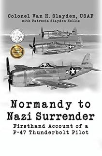 READ EBOOK EPUB KINDLE PDF Normandy to Nazi Surrender: Firsthand Account of a P-47 Thunderbolt Pilot