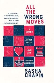 [Access] [EPUB KINDLE PDF EBOOK] All the Wrong Moves: A Memoir About Chess, Love, and Ruining Everyt