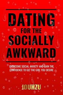[ACCESS] KINDLE PDF EBOOK EPUB Dating for the Socially Awkward: Overcome social anxiety and gain the