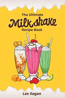 View EPUB KINDLE PDF EBOOK The Ultimate Milkshake Recipe Book: Quick Easy and Creamy Milkshake Recip
