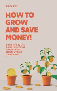 [View] [EPUB KINDLE PDF EBOOK] How to Grow and Save Money!: 8 Ways How To Live A Debt Free Life And