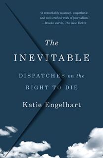 [Read] PDF EBOOK EPUB KINDLE The Inevitable: Dispatches on the Right to Die by  Katie Engelhart 📌