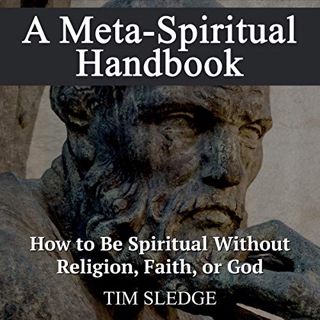 [GET] [PDF EBOOK EPUB KINDLE] A Meta-Spiritual Handbook: How to Be Spiritual Without Religion, Faith