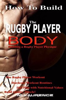 VIEW [EBOOK EPUB KINDLE PDF] How To Build The Rugby Player Body: Building a Rugby Player Physique, T